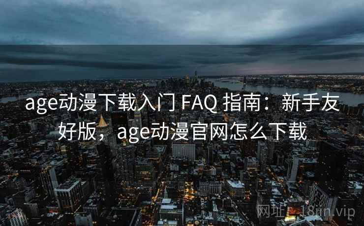 age动漫下载入门 FAQ 指南:新手友好版,age动漫官网怎么下载 age动漫下载入门 FAQ 指南:新手友好版,age动漫官网怎么下载