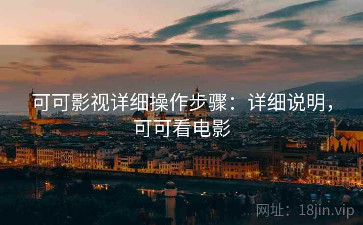 可可影视详细操作步骤：详细说明，可可看电影