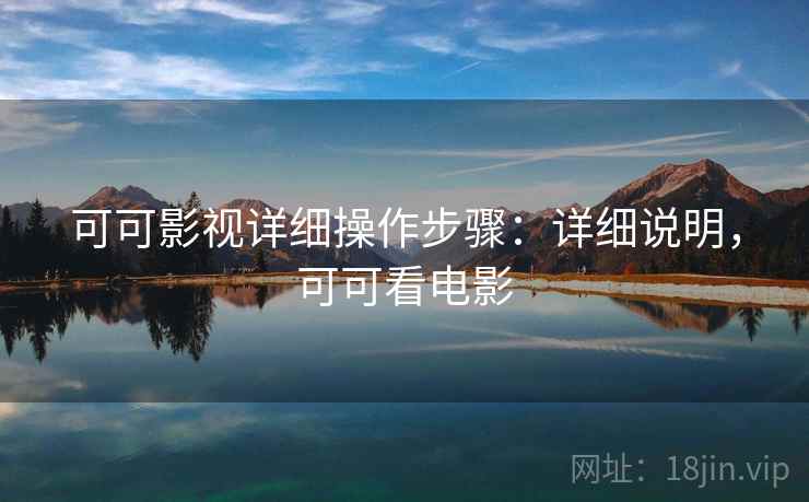 可可影视详细操作步骤：详细说明，可可看电影