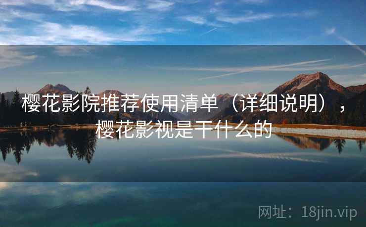 樱花影院推荐使用清单(详细说明),樱花影视是干什么的 樱花影院推荐使用清单(详细说明),樱花影视是干什么的