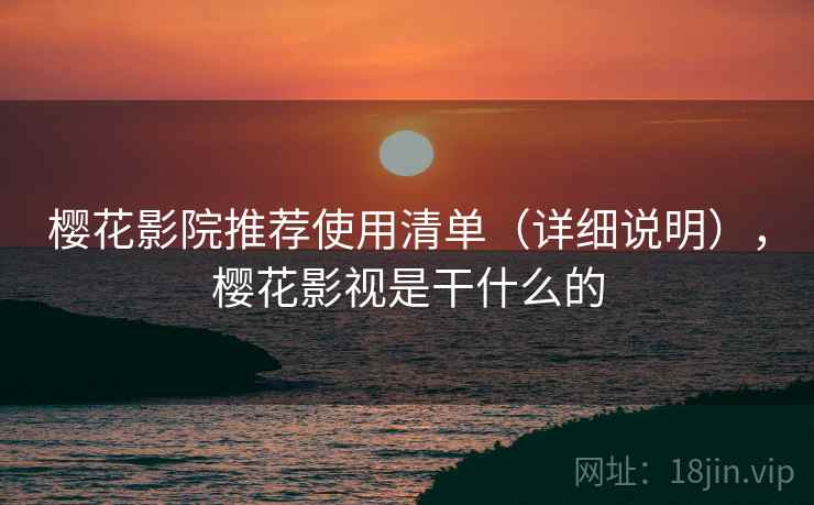 樱花影院推荐使用清单(详细说明),樱花影视是干什么的