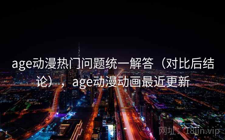 age动漫热门问题统一解答（对比后结论），age动漫动画最近更新