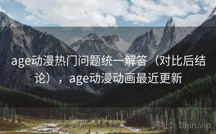 age动漫热门问题统一解答(对比后结论),age动漫动画最近更新 age动漫热门问题统一解答(对比后结论),age动漫动画最近更新
