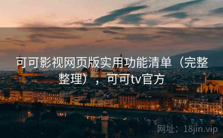 可可影视网页版实用功能清单(完整整理),可可tv官方 可可影视网页版实用功能清单(完整整理),可可tv官方