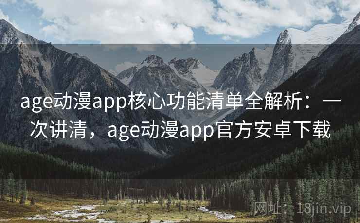 age动漫app核心功能清单全解析:一次讲清,age动漫app官方安卓下载 age动漫app核心功能清单全解析:一次讲清,age动漫app官方安卓下载