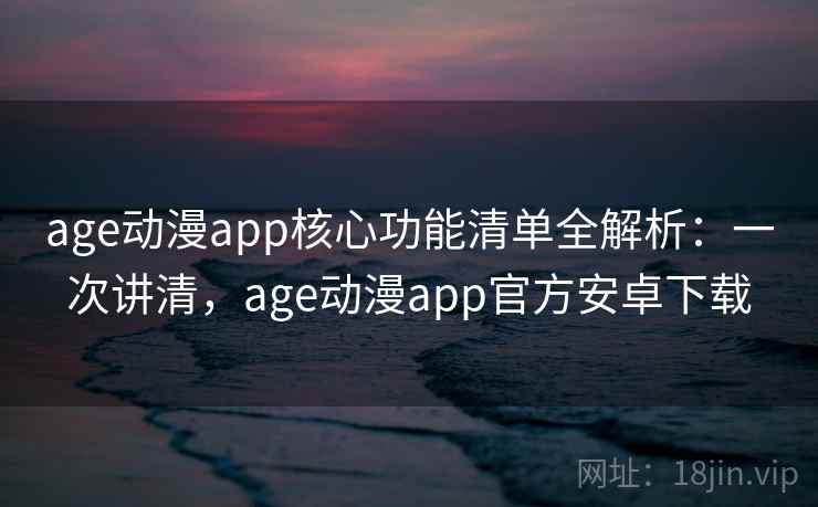 age动漫app核心功能清单全解析:一次讲清,age动漫app官方安卓下载 age动漫app核心功能清单全解析:一次讲清,age动漫app官方安卓下载